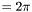 $= 2 \pi$