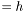 $= h$
