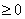 >= 0 